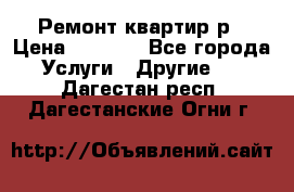 Ремонт квартир р › Цена ­ 2 000 - Все города Услуги » Другие   . Дагестан респ.,Дагестанские Огни г.